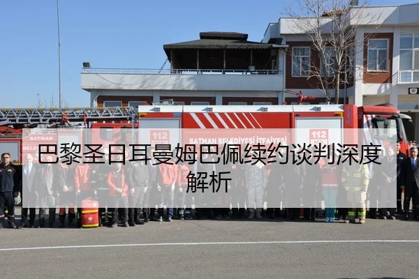 巴黎圣日耳曼姆巴佩续约谈判深度解析